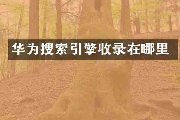 华为搜索引擎收录在哪里