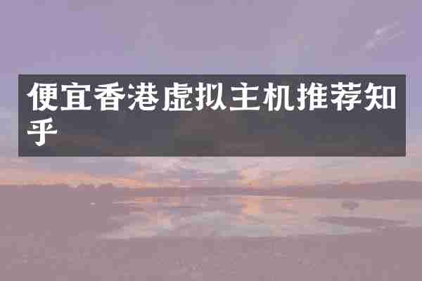 便宜香港虚拟主机推荐知乎