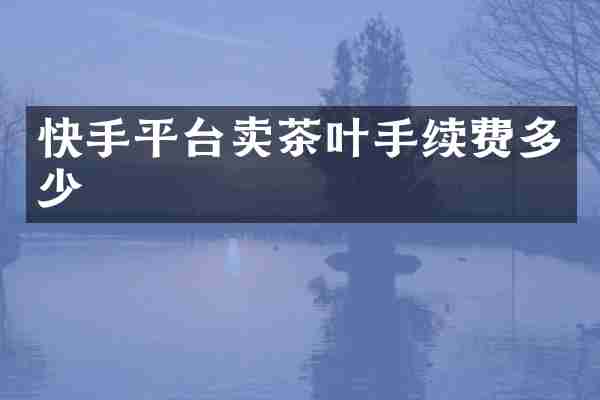 快手平台卖茶叶手续费多少