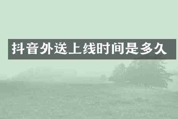 抖音外送上线时间是多久