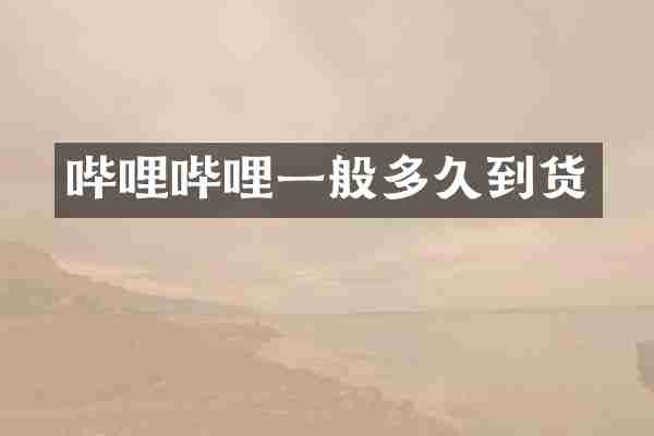 哔哩哔哩一般多久到货