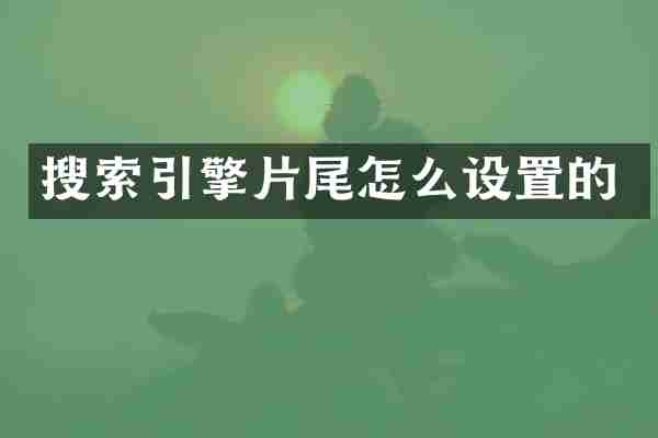 搜索引擎片尾怎么设置的