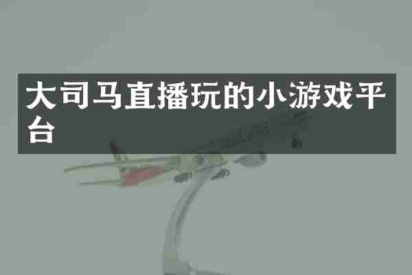 大司马直播玩的小游戏平台