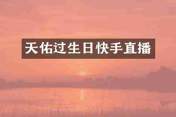 天佑过生日快手直播