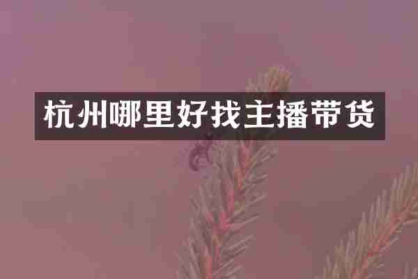 杭州哪里好找主播带货
