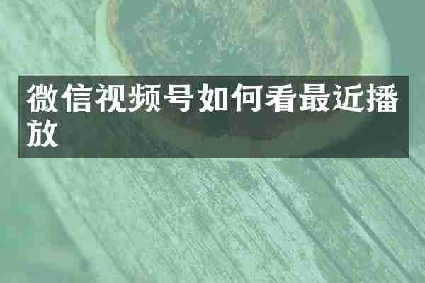 微信视频号如何看最近播放