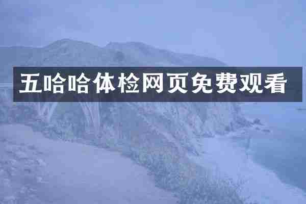 五哈哈体检网页免费观看