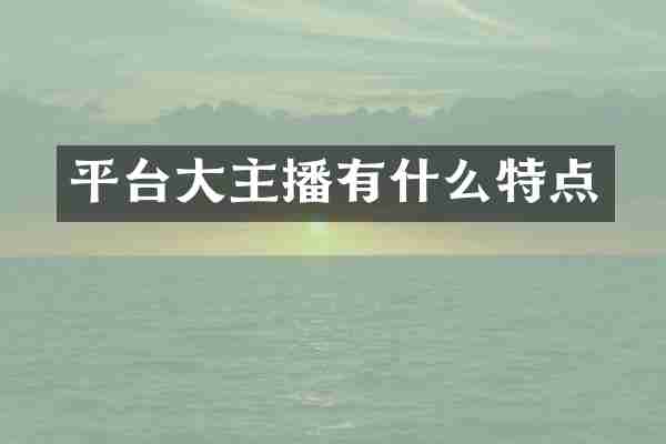 平台大主播有什么特点