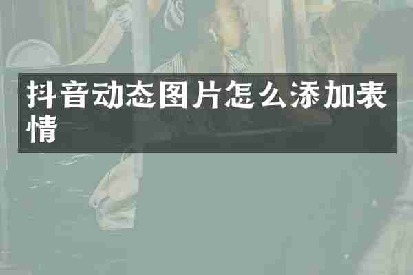 抖音动态图片怎么添加表情