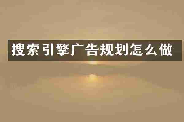 搜索引擎广告规划怎么做
