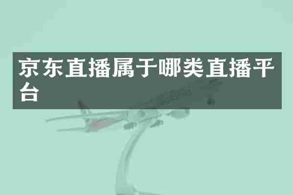 京东直播属于哪类直播平台