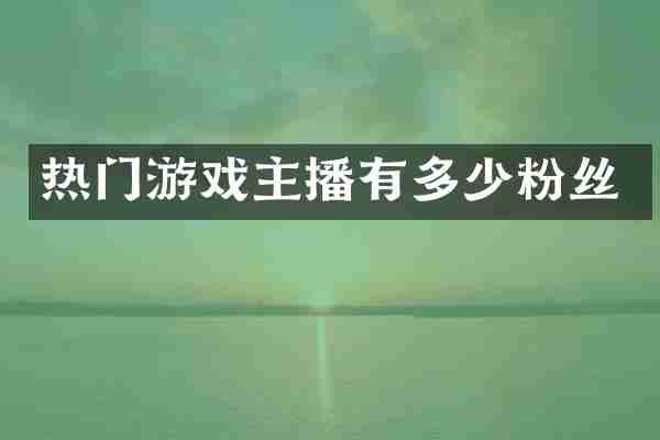 热门游戏主播有多少粉丝