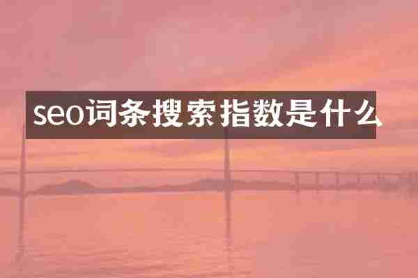 seo词条搜索指数是什么