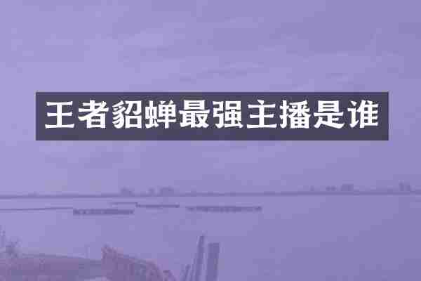 王者貂蝉最强主播是谁
