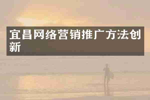 宜昌网络营销推广方法创新