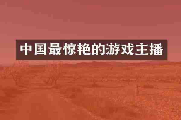 中国最惊艳的游戏主播