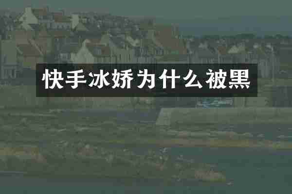 快手冰娇为什么被黑