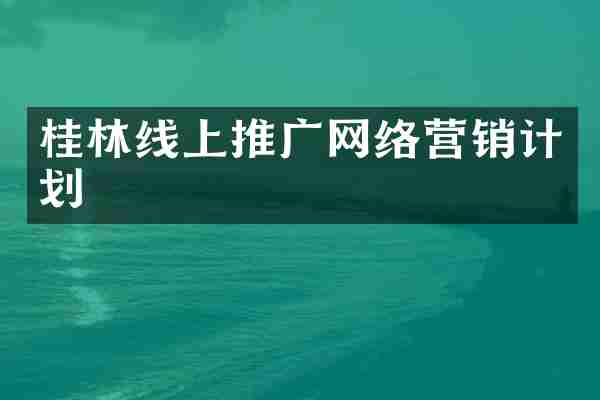 桂林线上推广网络营销计划