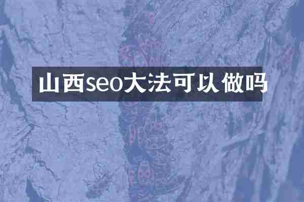 山西seo大法可以做吗