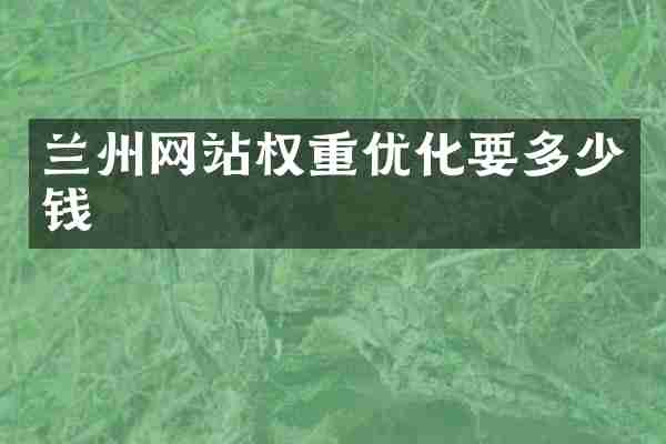 兰州网站权重优化要多少钱