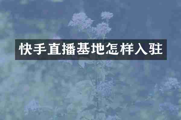 快手直播基地怎样入驻