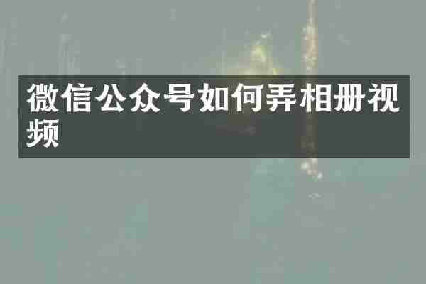 微信公众号如何弄相册视频