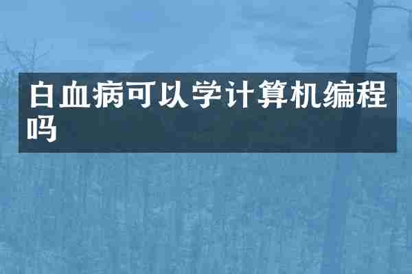 白血病可以学计算机编程吗