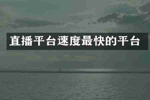 直播平台速度最快的平台