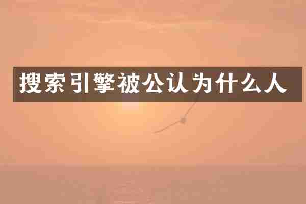 搜索引擎被公认为什么人