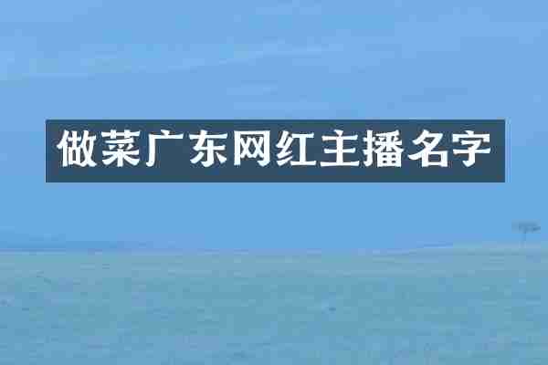 做菜广东网红主播名字