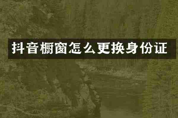 抖音橱窗怎么更换身份证