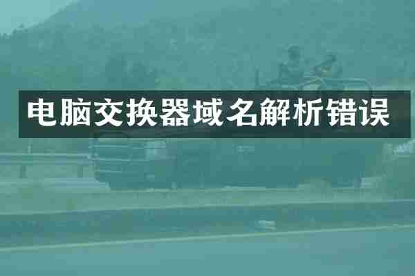 电脑交换器域名解析错误