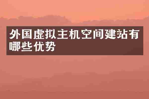 外国虚拟主机空间建站有哪些优势