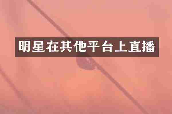 明星在其他平台上直播
