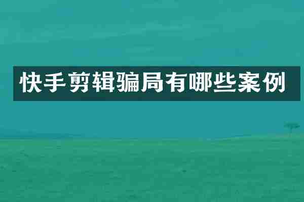 快手剪辑骗局有哪些案例