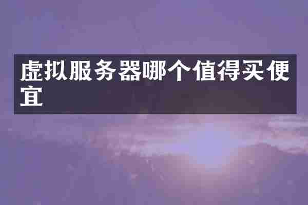 虚拟服务器哪个值得买便宜