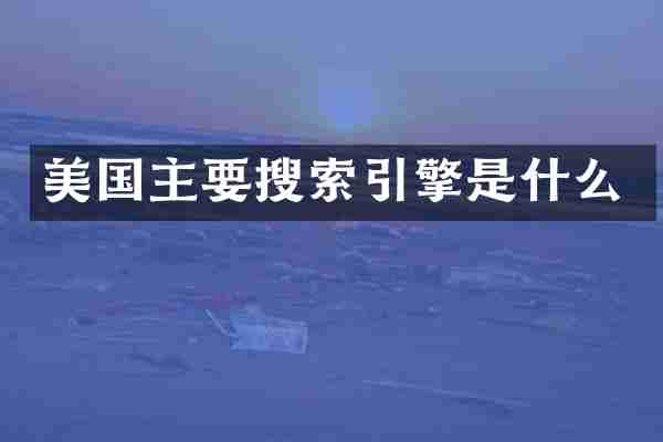美国主要搜索引擎是什么