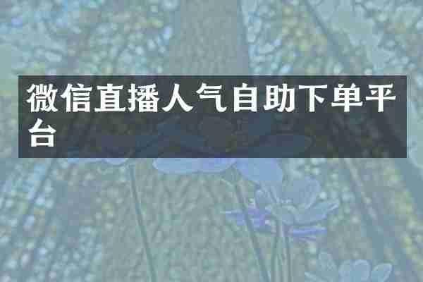 微信直播人气自助下单平台