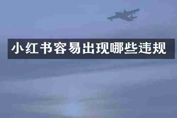 小红书容易出现哪些违规