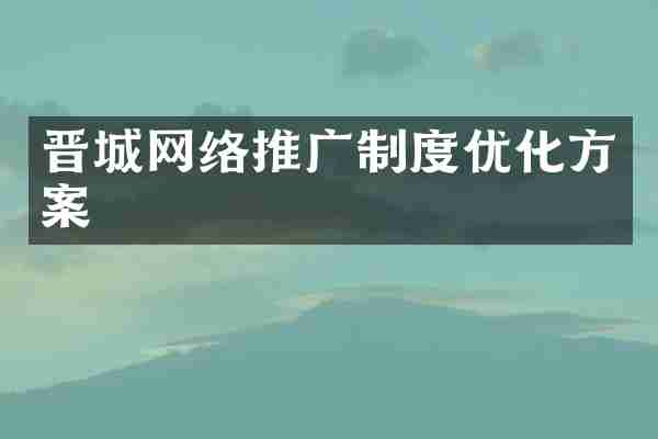 晋城网络推广制度优化方案