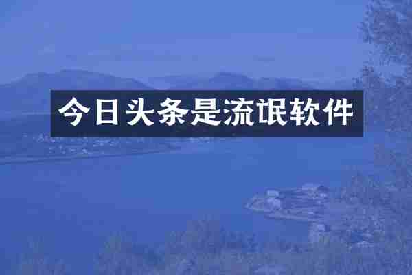 今日头条是流氓软件