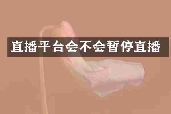 直播平台会不会暂停直播