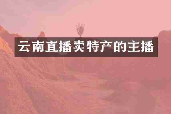 云南直播卖特产的主播