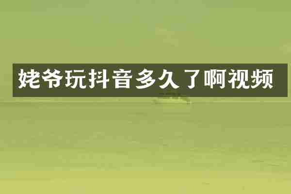 姥爷玩抖音多久了啊视频