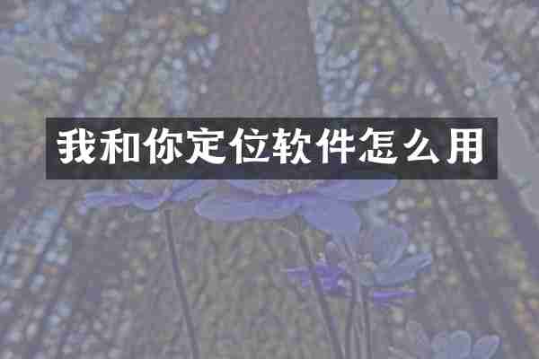 我和你定位软件怎么用