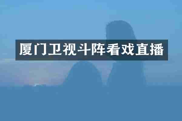 厦门卫视斗阵看戏直播