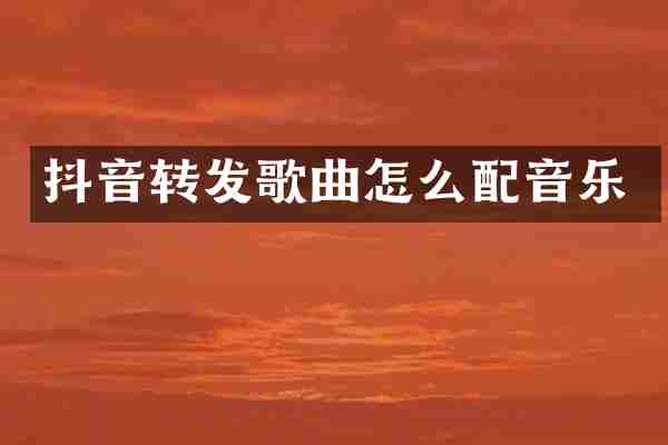 抖音转发歌曲怎么配音乐