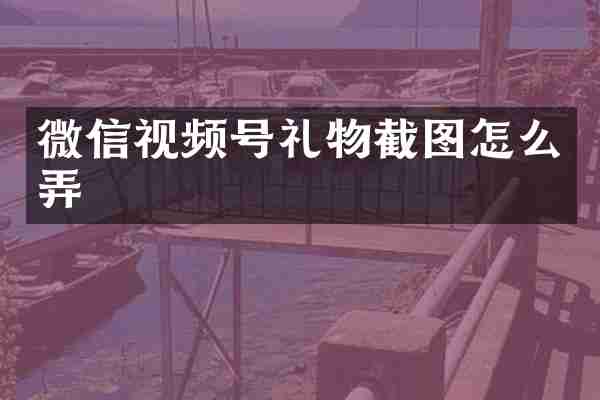 微信视频号礼物截图怎么弄