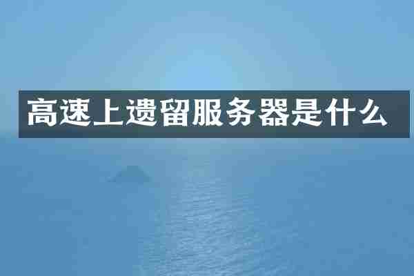 高速上遗留服务器是什么