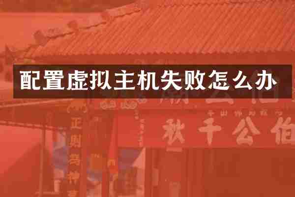 配置虚拟主机失败怎么办